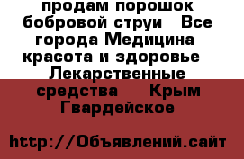 продам порошок бобровой струи - Все города Медицина, красота и здоровье » Лекарственные средства   . Крым,Гвардейское